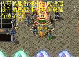 传奇私服游戏中如何快速提升角色战斗力并获取稀有装备？
