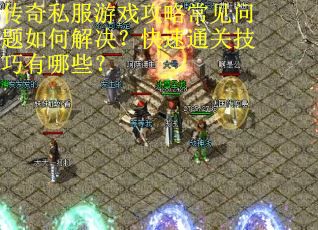 传奇私服游戏攻略常见问题如何解决？快速通关技巧有哪些？