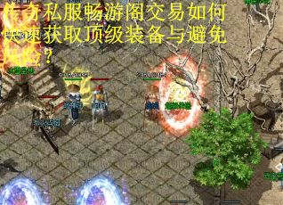 传奇私服畅游阁交易如何快速获取顶级装备与避免风险？