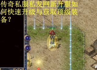 传奇私服私发网新开服如何快速升级与获取顶级装备？