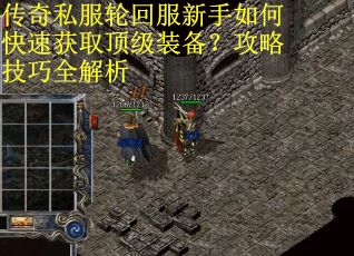 传奇私服轮回服新手如何快速获取顶级装备？攻略技巧全解析