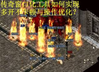 传奇窗口化工具如何实现多开不卡顿与操作优化？