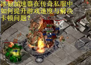 冰狼加速器在传奇私服中如何提升游戏速度与解决卡顿问题？