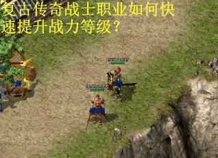 复古传奇战士职业如何快速提升战力等级？