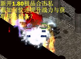 新开1.80极品合击私服如何快速提升战力与获取极品装备？