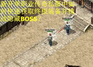 新开单职业传奇私服中如何快速获取终极装备并挑战隐藏BOSS？