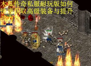 木瓜传奇私服耐玩版如何快速获取高级装备与提升战力？