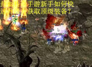 热血传奇手游新手如何快速升级并获取顶级装备？