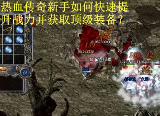 热血传奇新手如何快速提升战力并获取顶级装备？