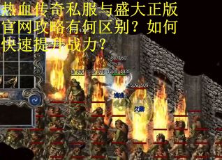 热血传奇私服与盛大正版官网攻略有何区别？如何快速提升战力？