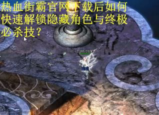 热血街霸官网下载后如何快速解锁隐藏角色与终极必杀技？