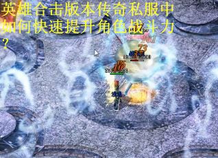 英雄合击版本传奇私服中如何快速提升角色战斗力？