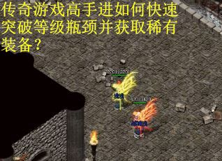 传奇游戏高手进如何快速突破等级瓶颈并获取稀有装备？