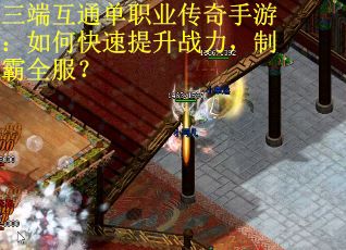 三端互通单职业传奇手游：如何快速提升战力，制霸全服？
