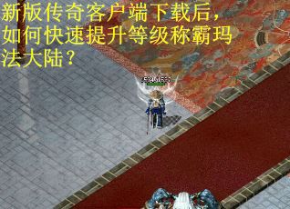 新版传奇客户端下载后，如何快速提升等级称霸玛法大陆？