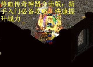 热血传奇神器合击版：新手入门必备攻略，快速提升战力